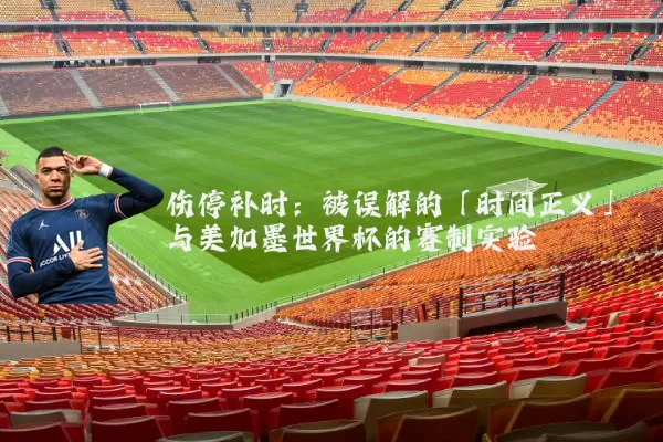伤停补时：被误解的「时间正义」与美加墨世界杯的赛制实验