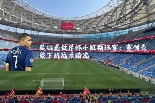 美加墨世界杯小组循环赛：赛制表象下的战术暗流