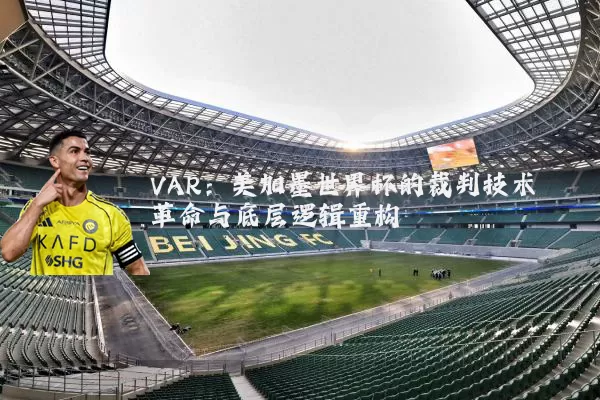 VAR:美加墨世界杯的裁判技术革命与底层逻辑重构