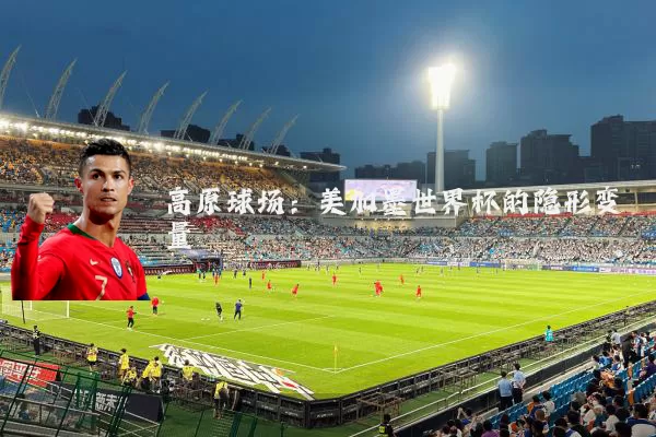 高原球场：美加墨世界杯的隐形变量