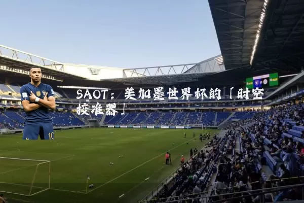 SAOT：美加墨世界杯的「时空校准器」