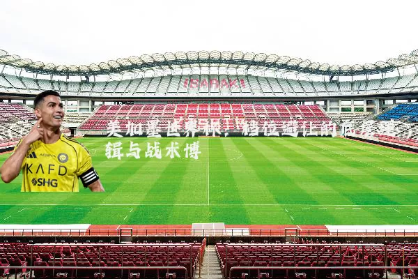 美加墨世界杯：档位避让的底层逻辑与战术博弈
