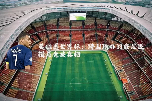 美加墨世界杯：跨国联办的底层逻辑与竞技真相