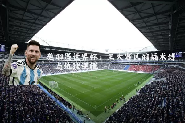美加墨世界杯：三大赛区的战术博弈与地理逻辑