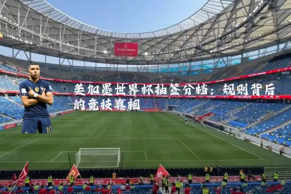 美加墨世界杯抽签分档:规则背后的竞技真相