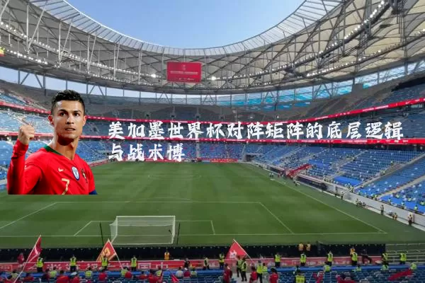 美加墨世界杯对阵矩阵的底层逻辑与战术博弈