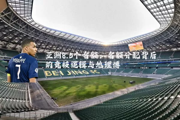 亚洲8.5个名额：名额分配背后的竞技逻辑与地理博弈