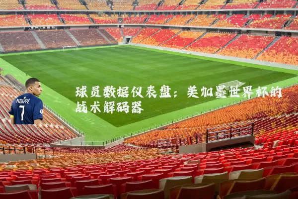 球员数据仪表盘:美加墨世界杯的战术解码器